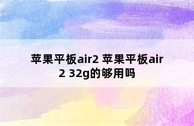 苹果平板air2 苹果平板air2 32g的够用吗